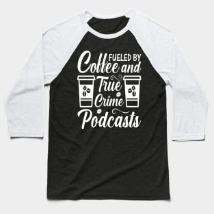 FUELED BY COFFEE AND TRUE CRIME PODCASTS Baseball T-Shirt